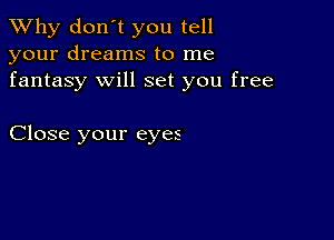 TWhy don't you tell
your dreams to me
fantasy will set you free

Close your eyes