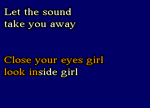 Let the sound
take you away

Close your eyes girl
look inside girl