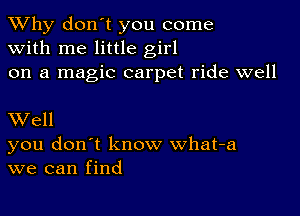 TWhy don't you come
with me little girl
on a magic carpet ride well

XVell
you don't know what-a
we can find