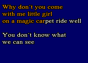 TWhy don't you come
with me little girl
on a magic carpet ride well

You don't know what
we can see