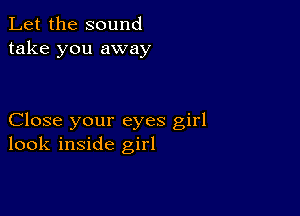 Let the sound
take you away

Close your eyes girl
look inside girl