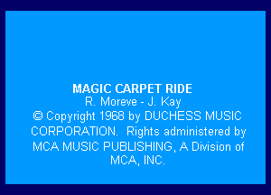 MAGIC CARPET RIDE

R Moreve - J Kay
Q Copyright 1988 by DUCHESS MUSIC
CORPORATION nghis administered by

MCA MUSIC PUBLISHING. A Division of
MCA. INC.