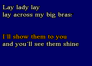 Lay lady lay
lay across my big braSt

I11 show them to you
and you ll see them shine