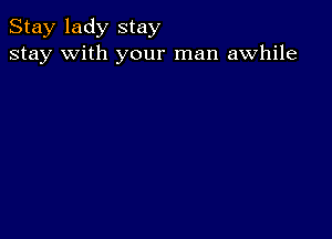 Stay lady stay
stay with your man awhile