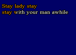 Stay lady stay
stay with your man awhile