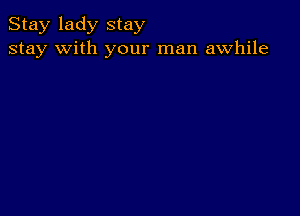 Stay lady stay
stay with your man awhile