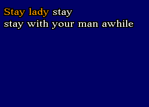 Stay lady stay
stay with your man awhile