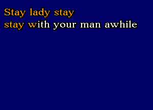 Stay lady stay
stay with your man awhile