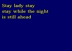 Stay lady stay
stay while the night
is still ahead