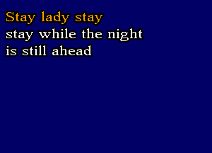 Stay lady stay
stay while the night
is still ahead