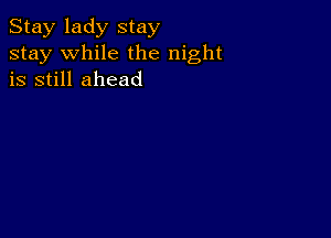 Stay lady stay
stay while the night
is still ahead