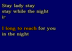 Stay lady stay
stay while the night

11'

I long to reach for you
in the night