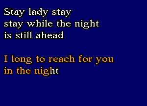 Stay lady stay
stay while the night
is still ahead

I long to reach for you
in the night