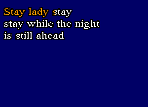 Stay lady stay
stay while the night
is still ahead