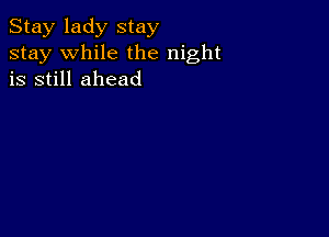 Stay lady stay
stay while the night
is still ahead