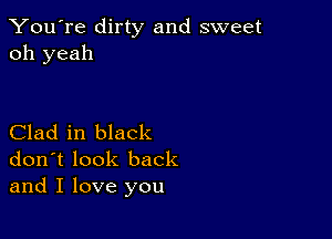 You're dirty and sweet
oh yeah

Clad in black
don't look back
and I love you