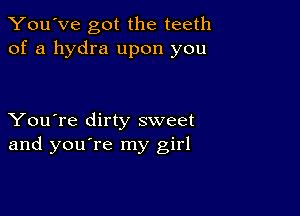 You've got the teeth
of a hydra upon you

You're dirty sweet
and you're my girl