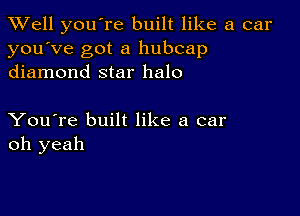 XVell you're built like a car
you've got a hubcap
diamond star halo

You're built like a car
oh yeah