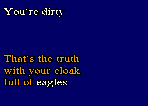 You're dirt)

That's the truth
With your cloak
full of eagles