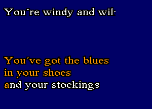 You're windy and wil'

You've got the blues
in your shoes
and your stockings