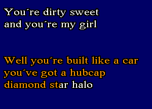 You're dirty sweet
and you're my girl

XVell you're built like a car
you've got a hubcap
diamond star halo