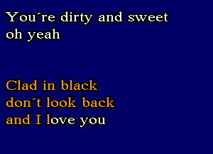 You're dirty and sweet
oh yeah

Clad in black
don't look back
and I love you