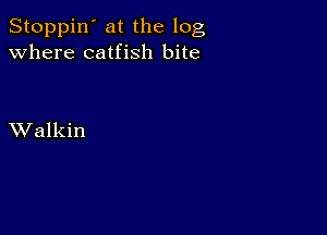 Stoppin' at the log
Where catfish bite