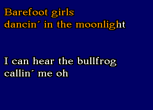 Barefoot girls
dancin' in the moonlight

I can hear the bullfrog
callin' me oh