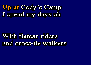 Up at Cody's Camp
I spend my days oh

XVith flatcar riders
and cross-tie walkers