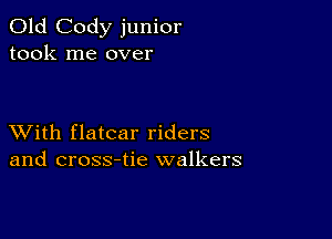 Old Cody junior
took me over

XVith flatcar riders
and cross-tie walkers