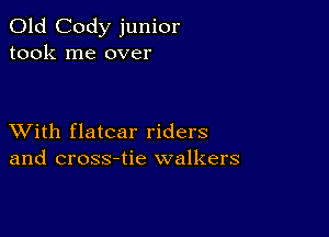 Old Cody junior
took me over

XVith flatcar riders
and cross-tie walkers