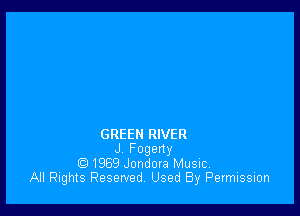 GREEN RIVER
J Fogeny
1969 Jondora Music,
All Rights Reserved, Used By Permission