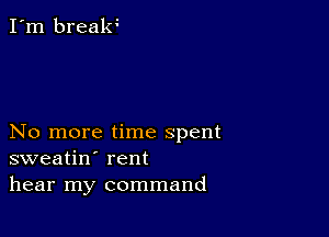 I'm brealv

No more time spent
sweatin' rent
hear my command