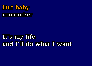 But baby
remember

It's my life
and I'll do What I want