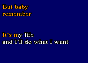 But baby
remember

It's my life
and I'll do What I want