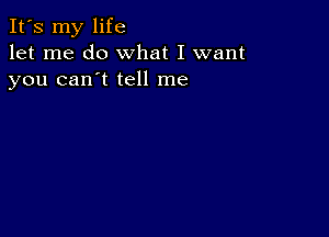 It's my life
let me do what I want
you can't tell me