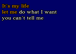 It's my life
let me do what I want
you can't tell me