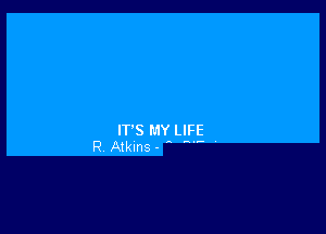 IT'S MY LIFE
R AIkInS- -