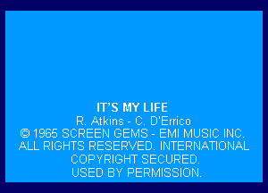 IT'S MY LIFE

R. Atkins - C. D'Errico
1985 SCREEN GEMS - EMI MUSIC INC.
ALL RIGHTS RESERVED. INTERNATIONAL

COPYRIGHT SECURED.
USED BY PERMISSION.