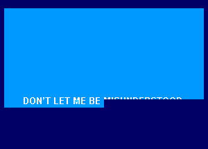 DON'T LET ME BE 'm' 