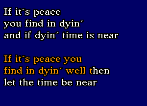 If it's peace
you find in dyin'
and if dyin' time is near

If it's peace you
find in dyin' well then
let the time be near