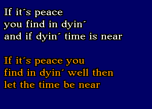 If it's peace
you find in dyin'
and if dyin' time is near

If it's peace you
find in dyin' well then
let the time be near