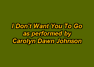 I Don't Want You To Go
as performed by

Carolyn Dawn Johnson