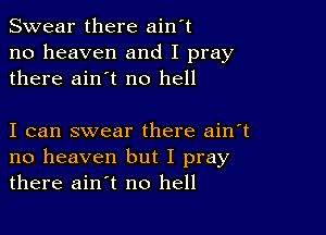 Swear there ain't
no heaven and I pray
there ain't no hell

I can swear there ain't
no heaven but I pray
there ain't no hell