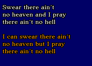 Swear there ain't
no heaven and I pray
there ain't no hell

I can swear there ain't
no heaven but I pray
there ain't no hell