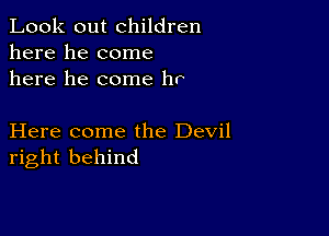 Look out children
here he come
here he come hr

Here come the Devil
right behind