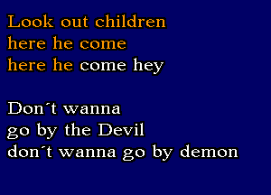 Look out children
here he come
here he come hey

Don't wanna
go by the Devil
don't wanna go by demon