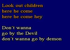 Look out children
here he come
here he come hey

Don't wanna
go by the Devil
don't wanna go by demon