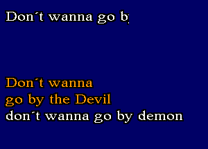 Don't wanna go b

Don't wanna
go by the Devil
don't wanna go by demon