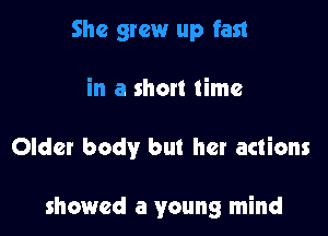 She grew up fast

in a short time

Older body but her actions

showed a young mind